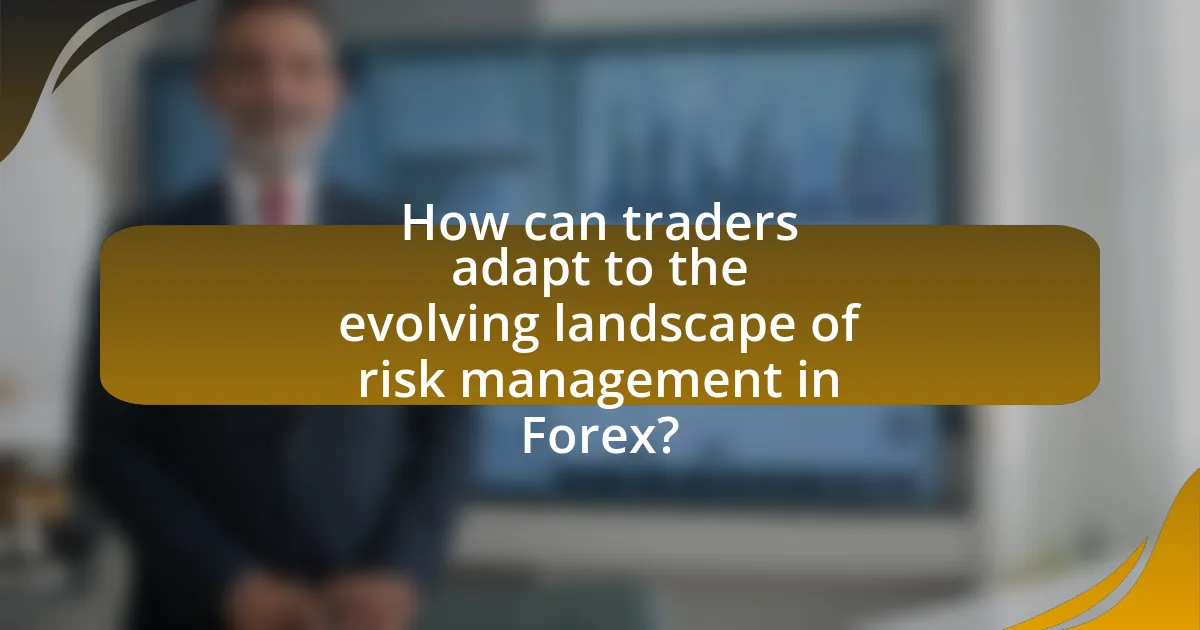 How can traders adapt to the evolving landscape of risk management in Forex?