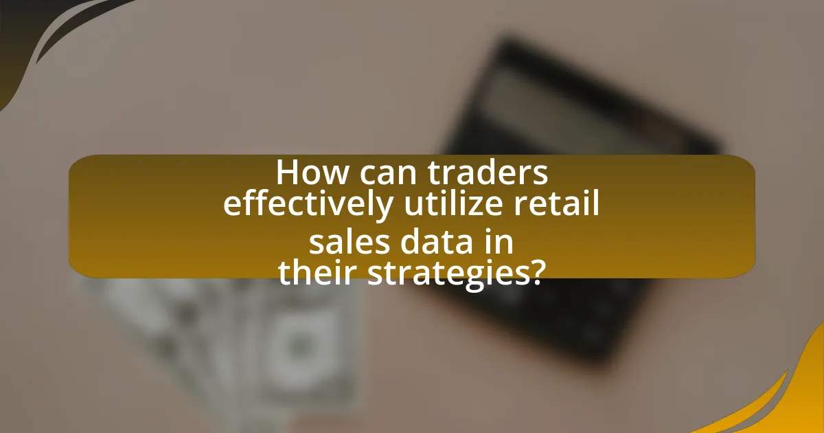 How can traders effectively utilize retail sales data in their strategies?