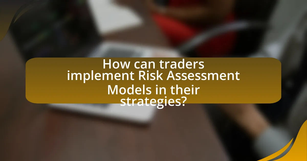 How can traders implement Risk Assessment Models in their strategies?