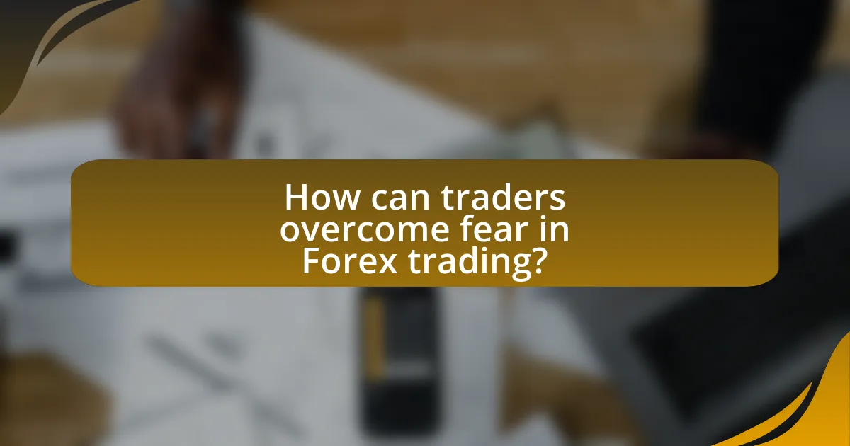 How can traders overcome fear in Forex trading?