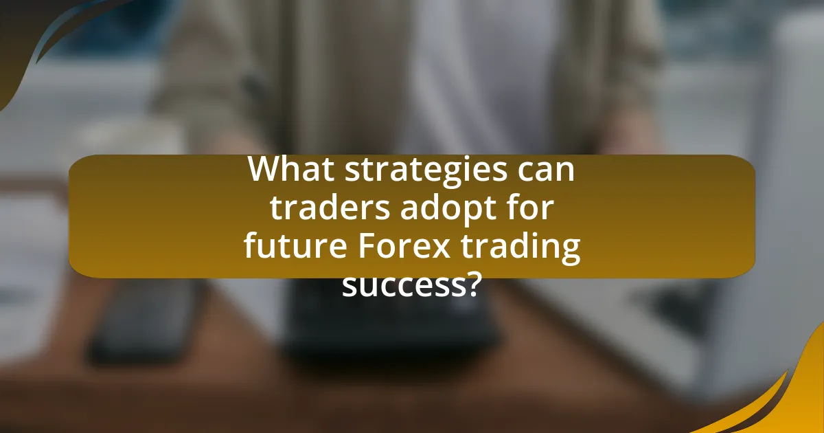 What strategies can traders adopt for future Forex trading success?