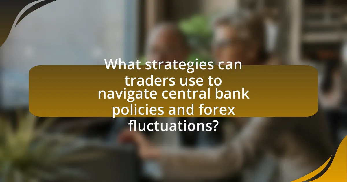 What strategies can traders use to navigate central bank policies and forex fluctuations?